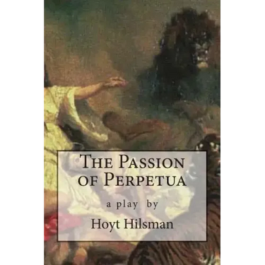 The Passion of Perpetua: a play by Hoyt Hilsman