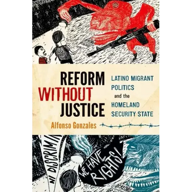 Reform Without Justice: Latino Migrant Politics and the Homeland Security State