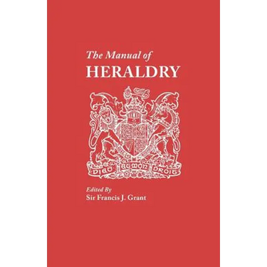 Manual of Heraldry. a Concise Description of the Several Terms Used, and Containg a Dictionary of Every Designation in the Science