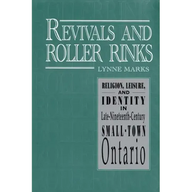 Revivals and Roller Rinks: Religion, Leisure, and Identity in Late-Nineteenth-Century Small-Town Ontario