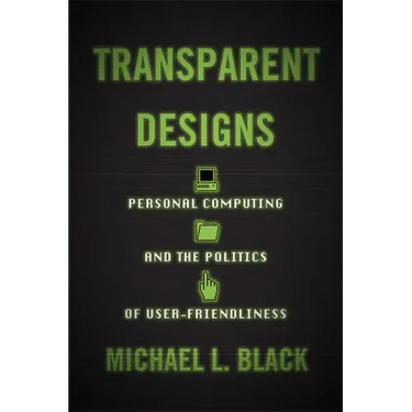 Transparent Designs: Personal Computing and the Politics of User-Friendliness