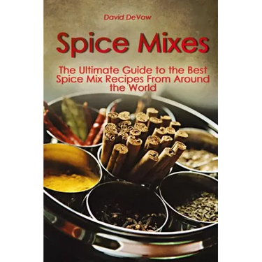 Spice Mixes: The Ultimate Guide to the Best Spice Mix Recipes From Around the World