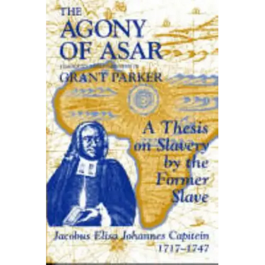 The Agony of Asar: A Thesis on Slavery by the Former Slave, Jacobus Elisa Johannes Capitein, 1717-1747