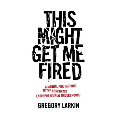 This Might Get Me Fired: A Manual for Thriving in the Corporate Entrepreneurial Underground