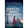 The White Rose Network: Based on a true story, an unputdownable and utterly heartbreaking World War 2 page-turner