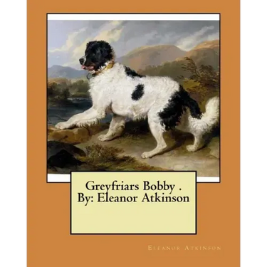 Greyfriars Bobby . By: Eleanor Atkinson