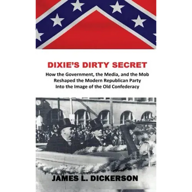 Dixie's Dirty Secret: How the Government, the Media and the Mob Reshaped the Modern Republican Party Into the Image of the Old Confederacy