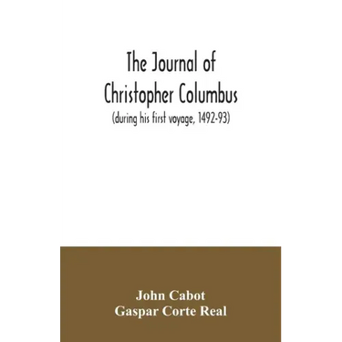The journal of Christopher Columbus (during his first voyage, 1492-93) and documents relating to the voyages of John Cabot and Gaspar Corte Real