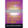 Maximize Your Potential Through the Power of Your Subconscious Mind to Overcome Fear and Worry