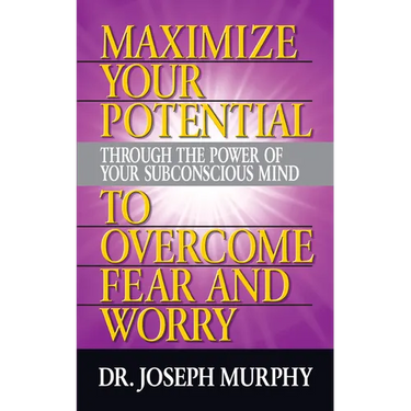 Maximize Your Potential Through the Power of Your Subconscious Mind to Overcome Fear and Worry