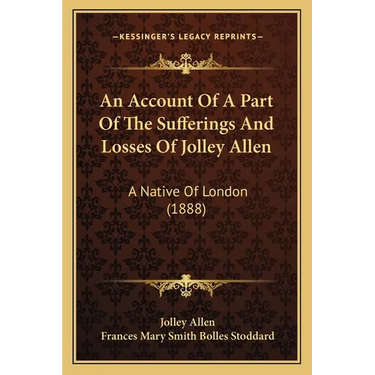 An Account Of A Part Of The Sufferings And Losses Of Jolley Allen: A Native Of London (1888)