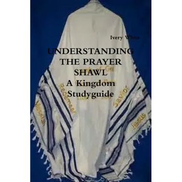 UNDERSTANDING THE PRAYER SHAWL A Kingdom Studyguide