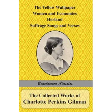 The Collected Works of Charlotte Perkins Gilman: The Yellow Wallpaper, Women and Economics, Herland, Suffrage Songs and Verses, and Why I Wrote 'The Y
