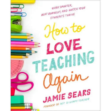 How to Love Teaching Again: Work Smarter, Beat Burnout, and Watch Your Students Thrive