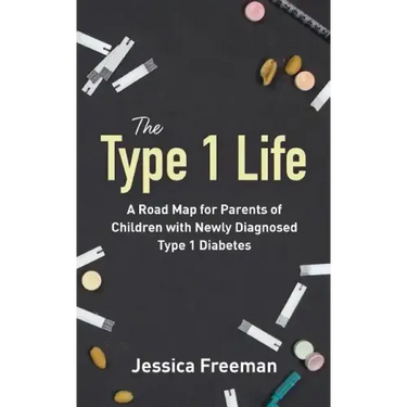 The Type 1 Life: A Road Map for Parents of Children with Newly Diagnosed Type 1 Diabetes