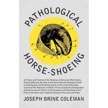 Pathological Horse-Shoeing: A Theory and Practice of the Shoeing of Horses by Which Every Disease Affecting the Foot of the Horse May be Absolutel