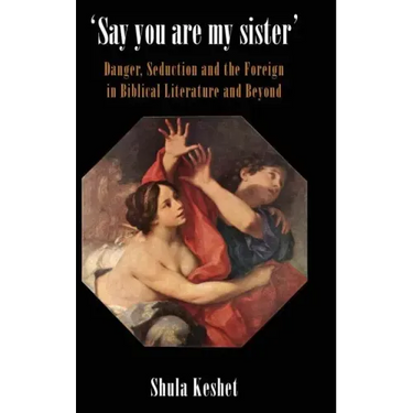 'Say You Are My Sister': Danger, Seduction and the Foreign in Biblical Literature and Beyond