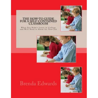 The How-To Guide for a Self-Contained Classroom: What You Didn't Learn in College and Will Need to Know for Your Job