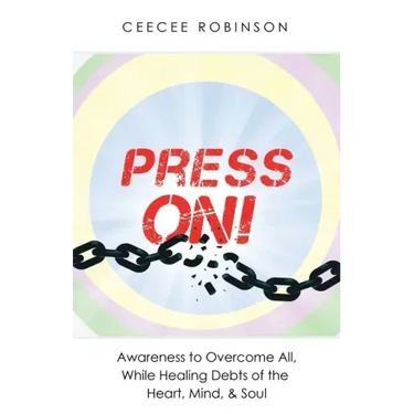 Press On!: Awareness to Overcome All, While Healing Debts of the Heart, Mind, & Soul