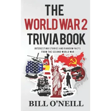 The World War 2 Trivia Book: Interesting Stories and Random Facts from the Second World War
