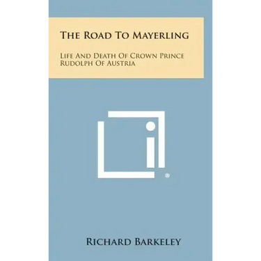 The Road to Mayerling: Life and Death of Crown Prince Rudolph of Austria