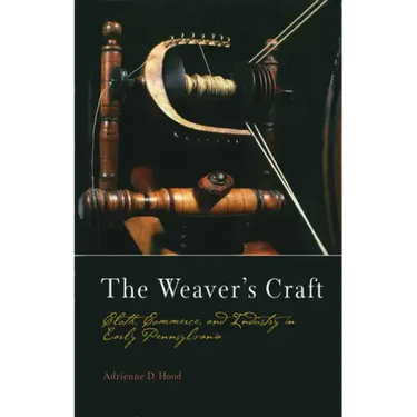 The Weaver's Craft: Cloth, Commerce, and Industry in Early Pennsylvania