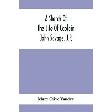 A Sketch Of The Life Of Captain John Savage, J.P.: First Settler In Shefford County, 1792; Also The Early History Of St. John'S Church, West Shefford,