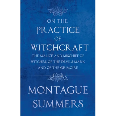 On the Practice of Witchcraft - The Malice and Mischief of Witches, of the Devils Mark and of the Grimoire (Fantasy and Horror Classics)