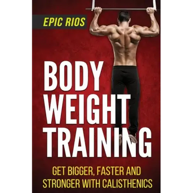 Body Weight Training: Get Bigger, Faster and Stronger with Calisthenics
