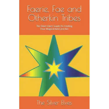Faerie, Fae and Otherkin Tribes: The Silver Elves' Guide for Finding Your Magical Kind and Kin