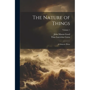 The Nature of Things: A Didactic Poem; Volume 1