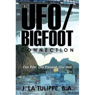 The UFO/Bigfoot Connection: Our Past, Our Present, Our Hell