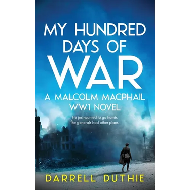 My Hundred Days of War: A Malcolm MacPhail WW1 novel