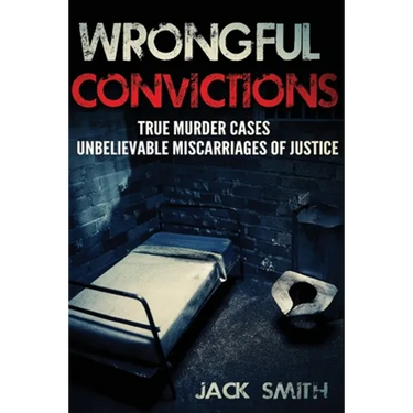 Wrongful Convictions: True Murder Cases Unbelievable Miscarriages of Justice
