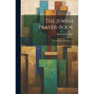 The Jewish Prayer-book: An Outline of Its History ...