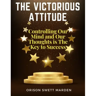 The Victorious Attitude: Controlling Our Mind and Our Thoughts is The Key to Success