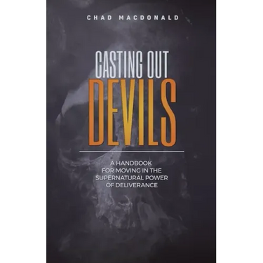 Casting Out Devils: A Handbook For Moving In The Supernatural Power of Deliverance