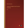 A Manual of Spherical and Practical Astronomy: Vol. I