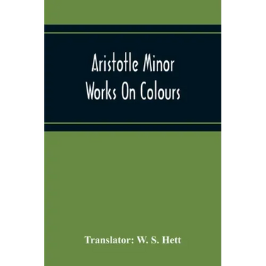 Aristotle Minor Works On Colours - On Things Heard Physiognomics - On Plants - On Marvellous Things Heard - Mechanical Problems - On Indivisible Lines