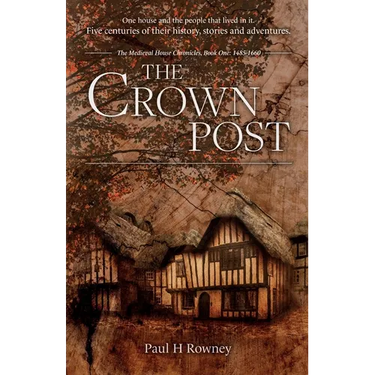 The Crown Post: One medieval house: centuries of history, stories & adventures. A 500 year old house reveals its secrets. Book 1: 1485-1660