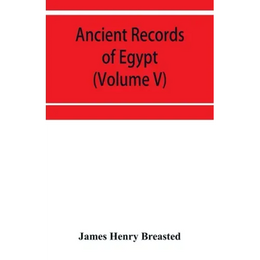 Ancient records of Egypt; historical documents from the earliest times to the Persian conquest (Volume V)
