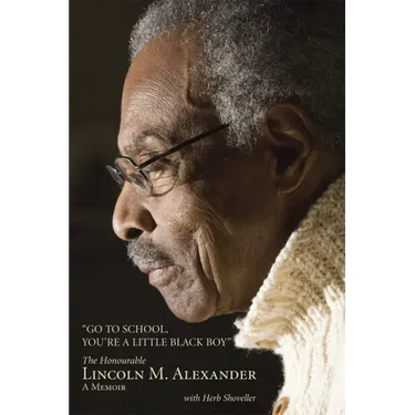 Go to School, You're a Little Black Boy: The Honourable Lincoln M. Alexander: A Memoir