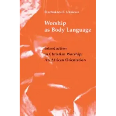 Worship as Body Language: Introduction to Christian Worship: An Africa Orientation