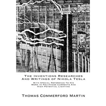 The Inventions Researches And Writings of Nikola Tesla: With Special Reference To His Work In Polyphase Currents And High Potential Lighting