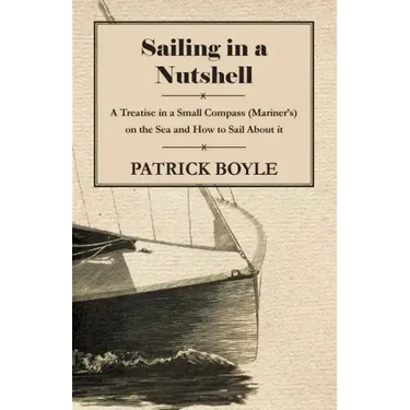 Sailing in a Nutshell - A Treatise in a Small Compass (Mariner's) on the Sea and How to Sail About it