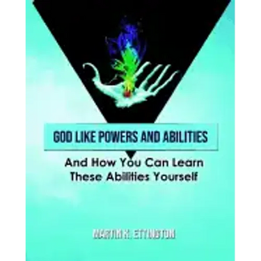 God Like Powers and Abilities: And How You Can Learn these Abilities Yourself