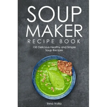 Soup Maker Recipe Book: 150 Delicious Healthy and Simple Soup Recipes
