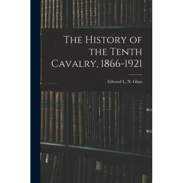 The History of the Tenth Cavalry, 1866-1921