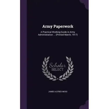 Army Paperwork: A Practical Working Guide in Army Administration ... (Printed March, 1917)