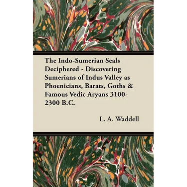 The Indo-Sumerian Seals Deciphered - Discovering Sumerians of Indus Valley as Phoenicians, Barats, Goths & Famous Vedic Aryans 3100-2300 B.C.